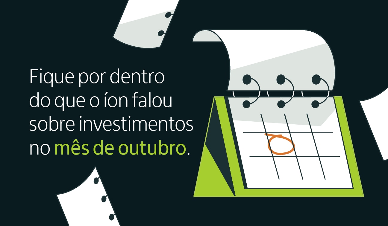 Fique por dentro do que o íon falou sobre investimentos no mês de outubro.